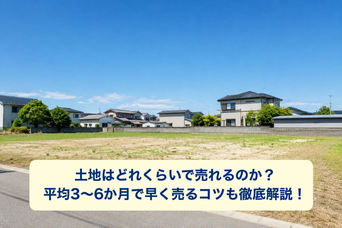 土地はどれくらいで売れるのか？平均3〜6か月で早く売るコツも徹底解説！
