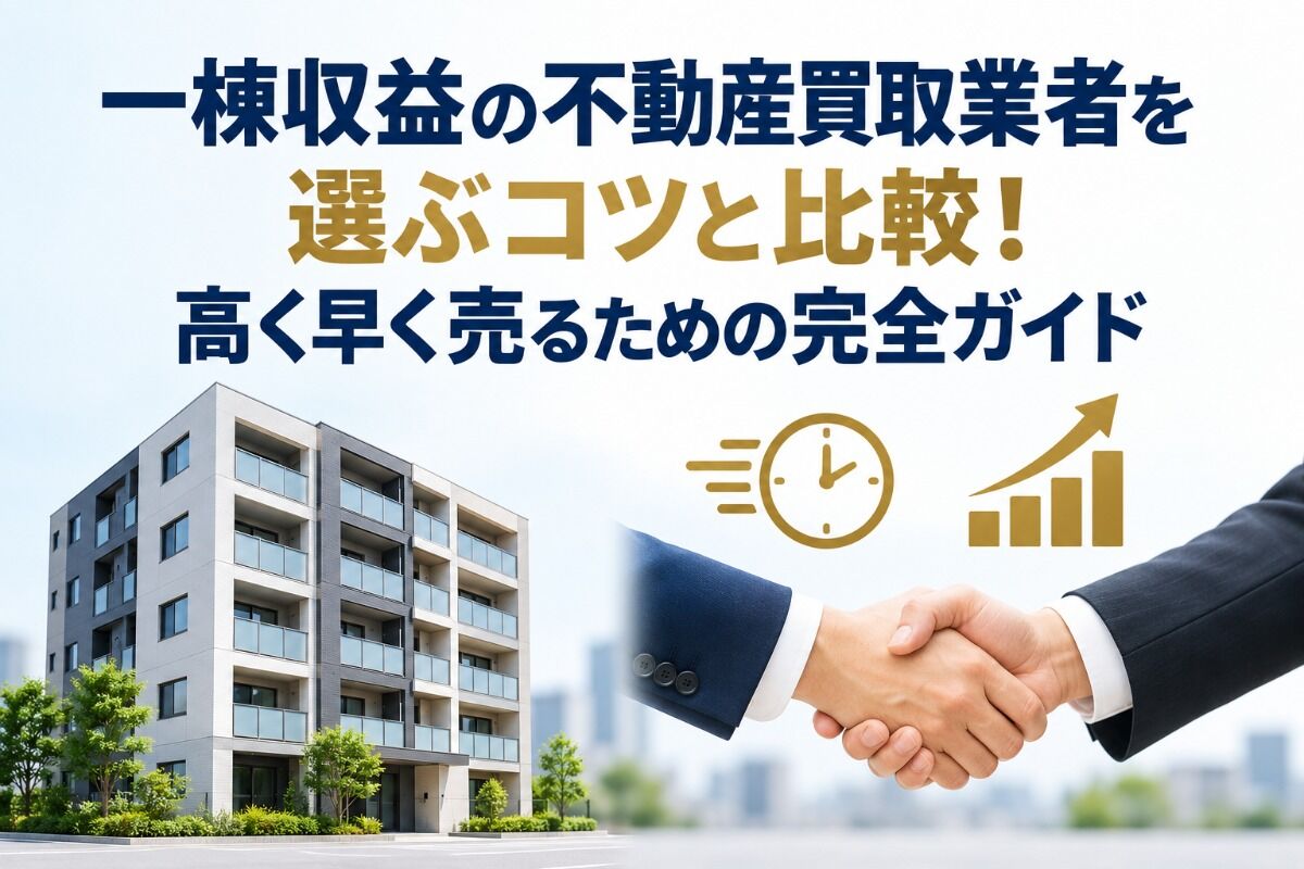 一棟収益の不動産買取業者を選ぶコツと比較！高く早く売るための完全ガイド